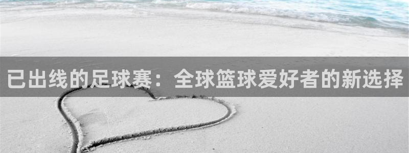 世界杯欧洲区预选赛赛程：已出线的足球赛：全球篮球爱好者的新选择