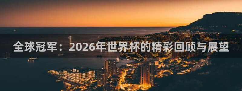 2026年世界杯赛程：全球冠军：2026年世界杯的精彩回顾与展望